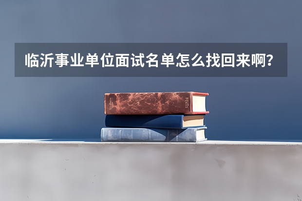 临沂事业单位面试名单怎么找回来啊？