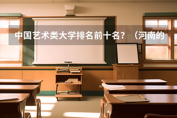 中国艺术类大学排名前十名？（河南的大学排名一览）