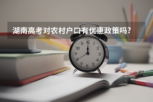 湖南高考对农村户口有优惠政策吗?