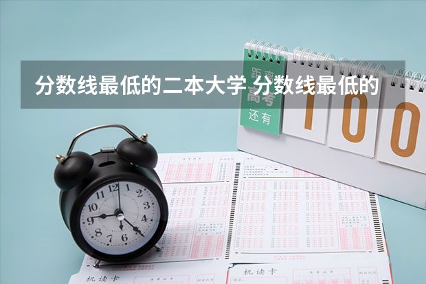 分数线最低的二本大学 分数线最低的二本大学推荐院校