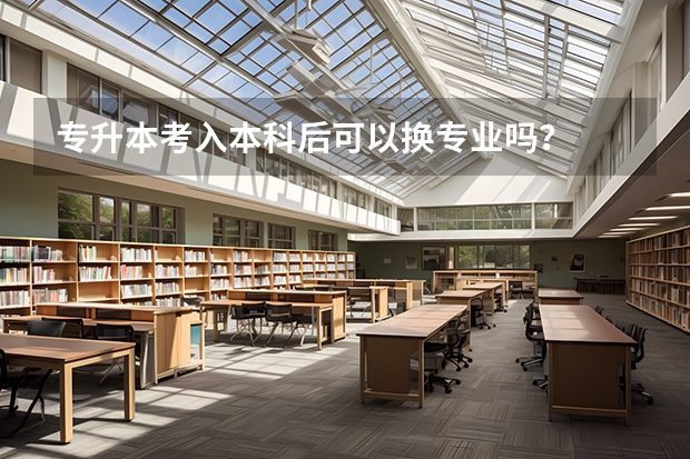 专升本考入本科后可以换专业吗？