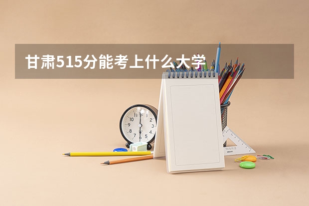 甘肃515分能考上什么大学
