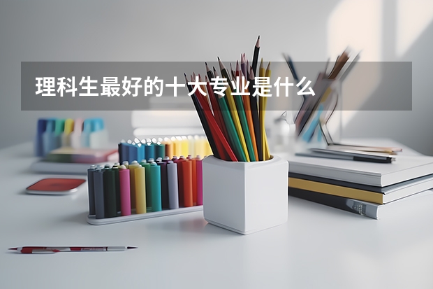 理科生最好的十大专业是什么