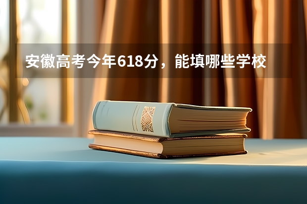 安徽高考今年618分，能填哪些学校？跪求高手指导！！