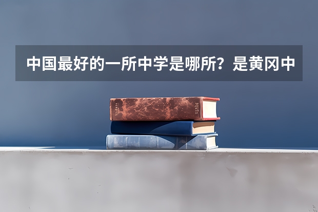 中国最好的一所中学是哪所？是黄冈中学吗？这所中学今年高考一本上线率是多少？