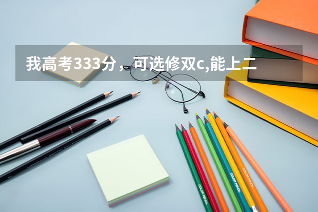 我高考333分，可选修双c,能上二本吗