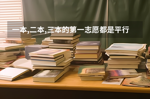 一本,二本,三本的第一志愿都是平行的?有什么关系,要是确定考二本是不是一本的第二志愿都不能填