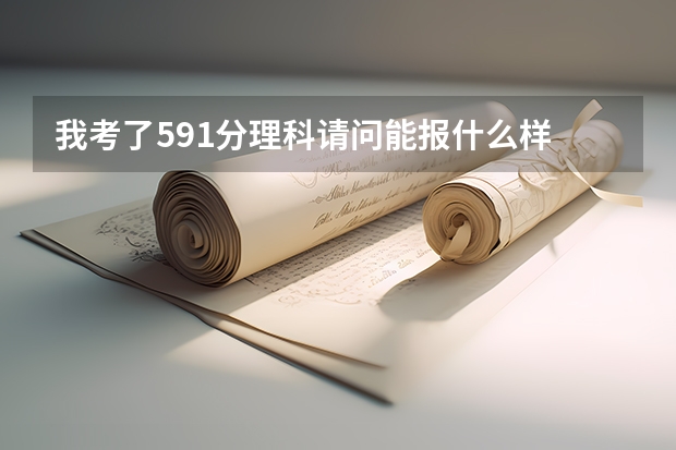 我考了591分理科请问能报什么样 的大学？