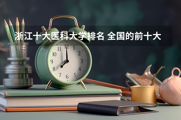 浙江十大医科大学排名 全国的前十大排名的医科大学是哪十所？