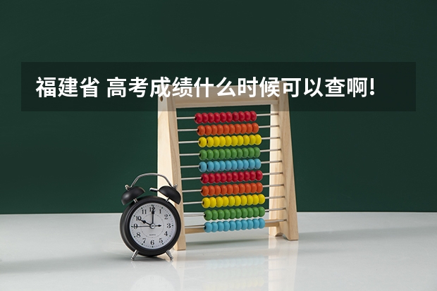 福建省 高考成绩什么时候可以查啊!