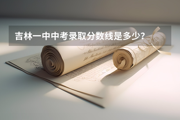 吉林一中中考录取分数线是多少？