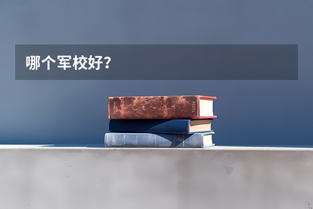 哪个军校好?