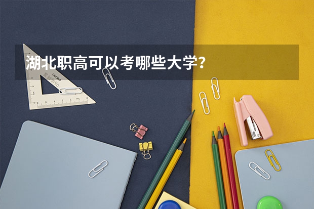 湖北职高可以考哪些大学？