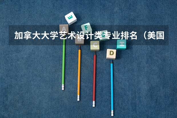 加拿大大学艺术设计类专业排名(美国留学知名艺术院校盘点)