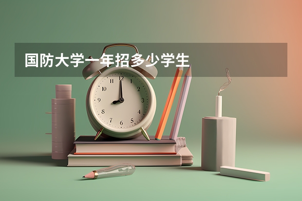 国防大学一年招多少学生