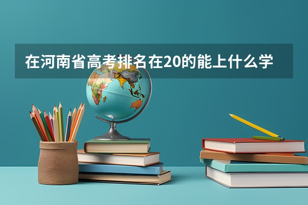 在河南省高考排名在20的能上什么学校