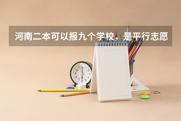 河南二本可以报九个学校，是平行志愿吗