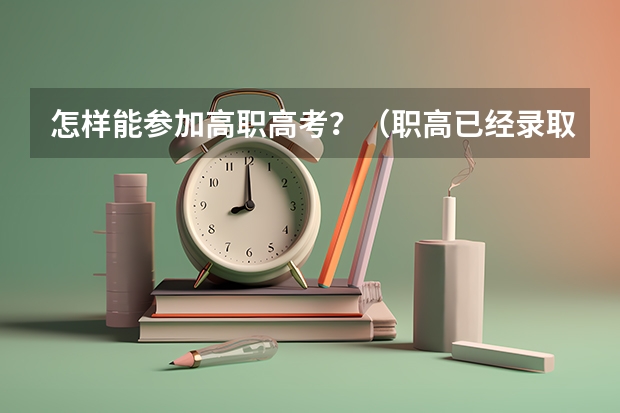 怎样能参加高职高考？（职高已经录取志愿还用不用填？）