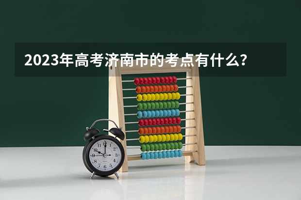 2023年高考济南市的考点有什么？