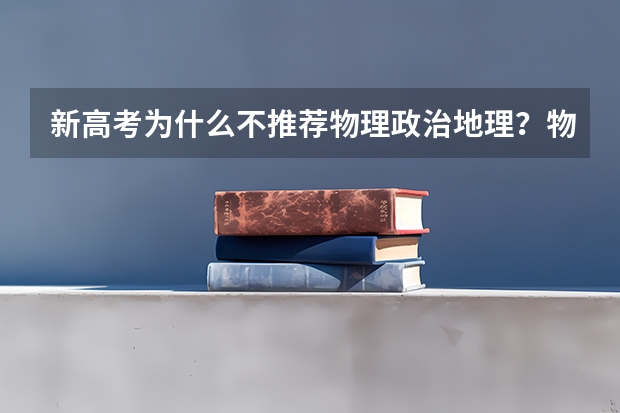 新高考为什么不推荐物理政治地理？物政地组合怎么样？