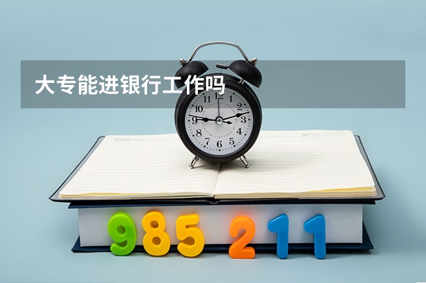 大专能进银行工作吗
