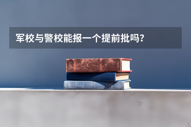 军校与警校能报一个提前批吗？