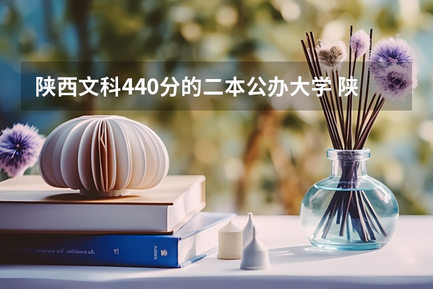 陕西文科440分的二本公办大学 陕西省二本公办大学排名及分数线