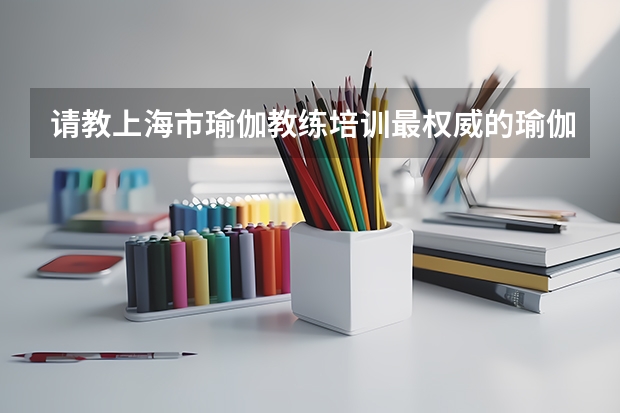 请教上海市瑜伽教练培训最权威的瑜伽有哪些
