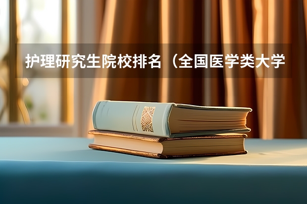 护理研究生院校排名（全国医学类大学排名最新排名）