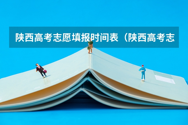 陕西高考志愿填报时间表（陕西高考志愿填报时间）
