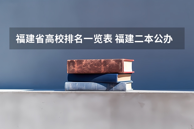 福建省高校排名一览表 福建二本公办院校排名