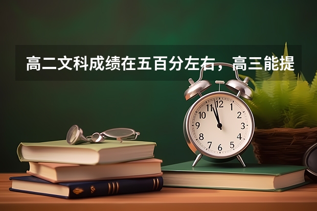 高二文科成绩在五百分左右，高三能提多少呢？