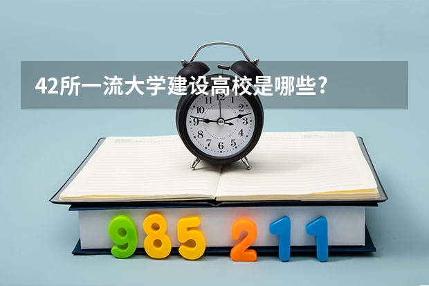 42所一流大学建设高校是哪些?