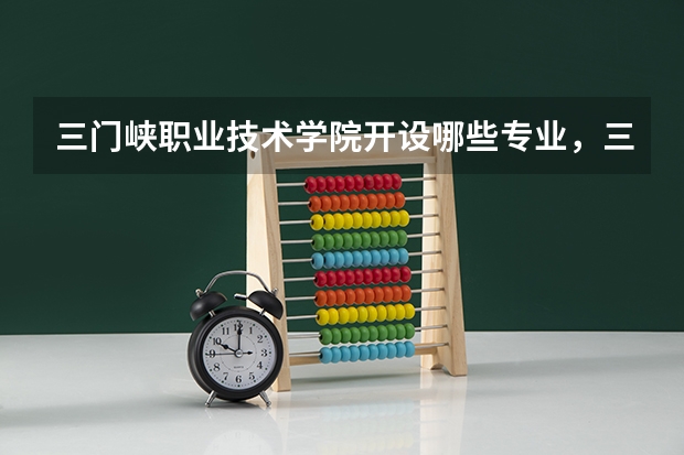 三门峡职业技术学院开设哪些专业，三门峡职业技术学院招生专业名单汇总