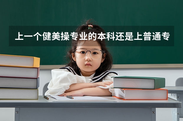 上一个健美操专业的本科还是上普通专业的专科有什么比较级
