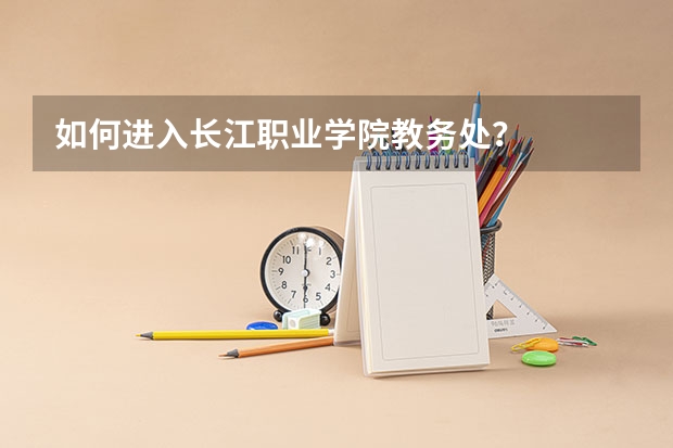 如何进入长江职业学院教务处?