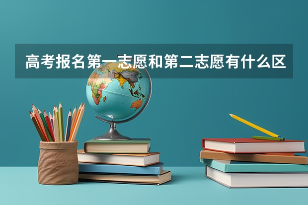 高考报名第一志愿和第二志愿有什么区别