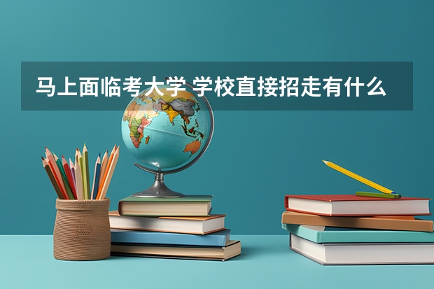马上面临考大学 学校直接招走有什么好处