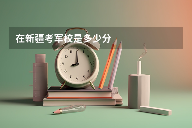 在新疆考军校是多少分