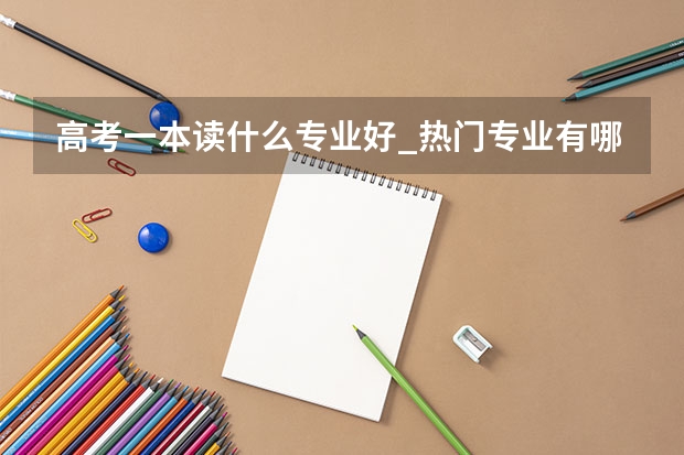 高考一本读什么专业好_热门专业有哪些