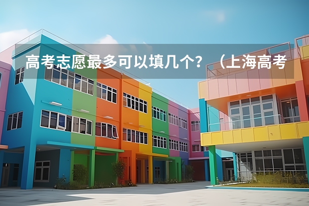 高考志愿最多可以填几个？（上海高考志愿能填几所学校？）