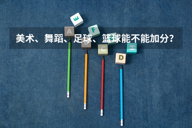 美术、舞蹈、足球、篮球能不能加分？（舞蹈特长生高考加分政策）