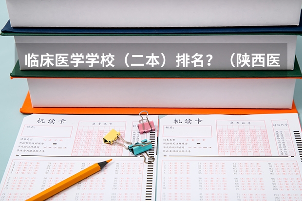 临床医学学校（二本）排名？（陕西医学类院校排名）