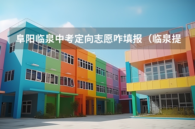 阜阳临泉中考定向志愿咋填报（临泉提升学历志愿可以报几个？）
