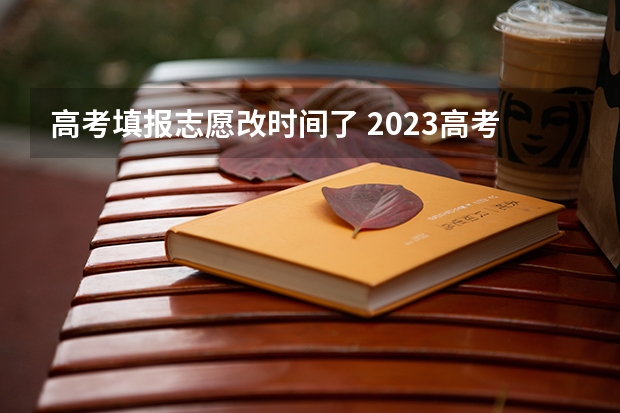 高考填报志愿改时间了 2023高考志愿报名时间