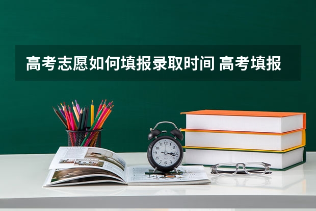 高考志愿如何填报录取时间 高考填报志愿时间和录取时间