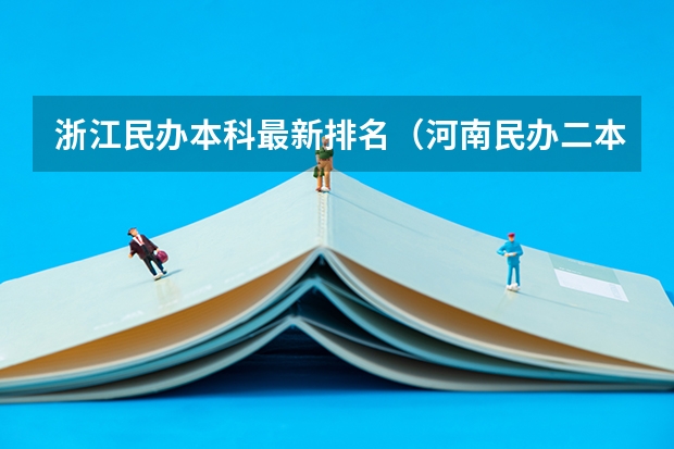 浙江民办本科最新排名（河南民办二本院校排名及录取分数）