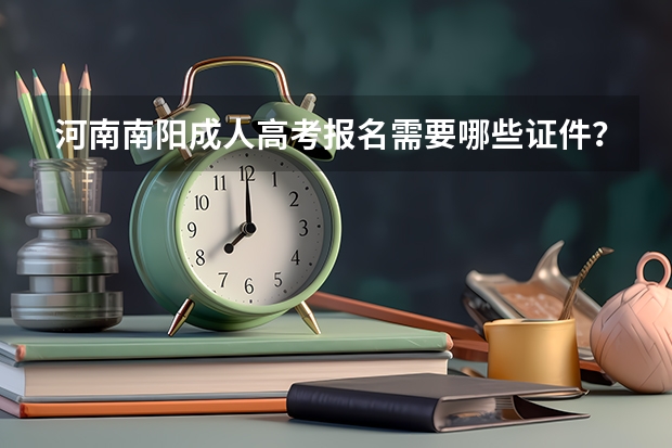 河南南阳成人高考报名需要哪些证件？
