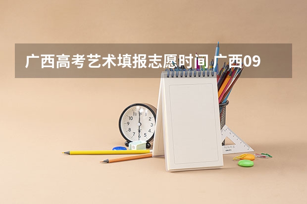 广西高考艺术填报志愿时间 广西09高考网上志愿填报时间