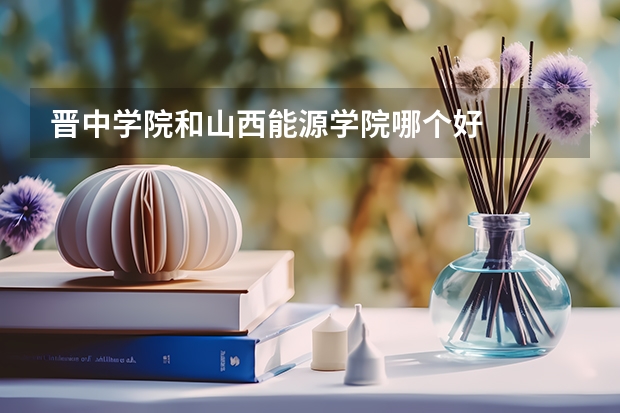 晋中学院和山西能源学院哪个好